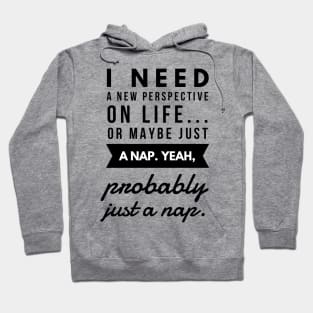 I Need a New Perspective on Life or Maybe Just a Nap. Yeah Probably Just a Nap. Hoodie